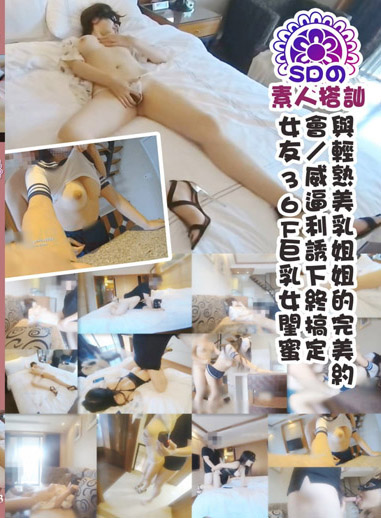 與輕熟美乳姊姊的完美約會/威逼利誘下終搞定女友36F巨乳女閨蜜