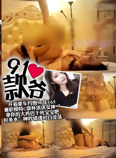 開著豪車約砲96年165兼職模特C罩杯琪琪女神＂拿你的大雞巴幹死寶寶吧 好多水＂呻吟銷魂對白淫蕩